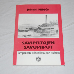 Juhani Hildén Savipeltojen savupiiput - Tampereen tiiliteollisuuden vaiheet